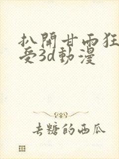 扒开甘雨狂揉难受3d动漫