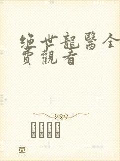 绝世龙医全集免费观看