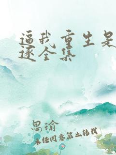 逼我重生是吧程逐全集