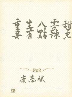 重生八零甜宠娇妻有点辣免费阅读