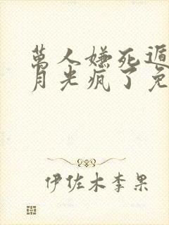 万人嫌死遁后白月光疯了免费阅读