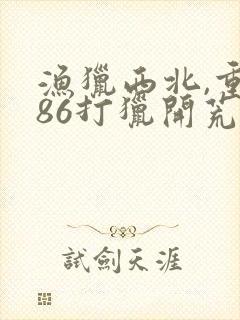 渔猎西北,重生86打猎开荒小说txt