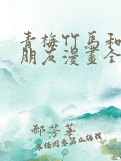 青梅竹马和他的朋友漫画全集韩漫