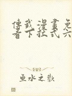 传武漫画免费观看下拉式六漫画