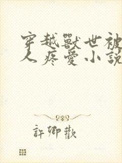 穿越兽世被蛇兽人疼爱小说