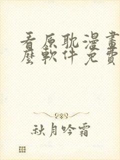 看原耽漫画用什么软件免费的