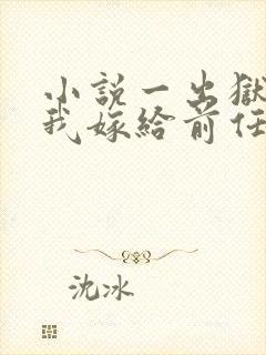 小说一出狱后,我嫁给前任的小叔