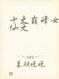 十大巅峰女频修仙文