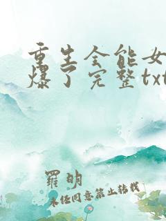 重生全能女神美爆了完整txt下载