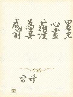 成为痴心男主的前妻漫画免费在哪看