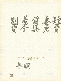 别惹前妻短剧免费全集免费播放