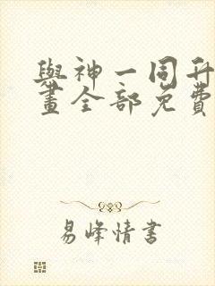 与神一同升级漫画全部免费阅读