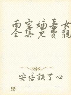 南家嫡长女网剧全集免费观看