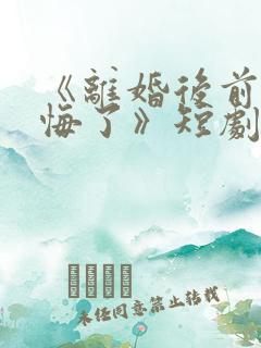 《离婚后前妻后悔了》短剧