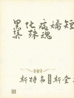 黑化病娇短篇合集 殊魂