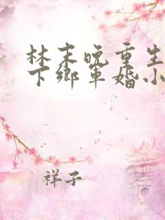 林末晚重生七零下乡军婚小说