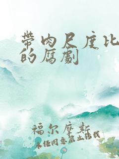 带肉尺度比较大的腐剧