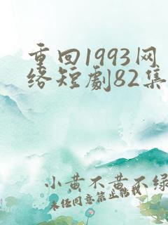 重回1993网络短剧82集免费观看视频