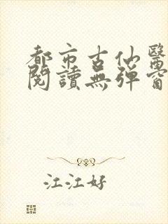 都市古仙医在线阅读无弹窗