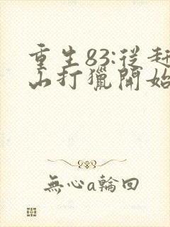 重生83:从赶山打猎开始发家致富免费看