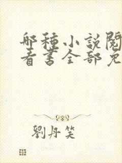 哪种小说阅读器看书全部免费