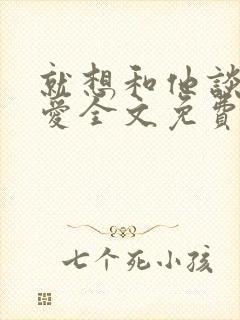 就想和他谈个恋爱全文免费阅读