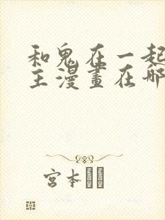 和鬼在一起的男主漫画在哪里看