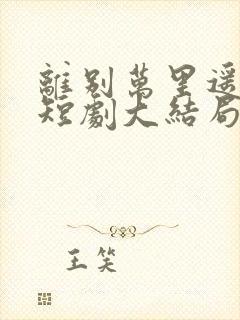 离别万里遥无期短剧大结局