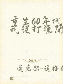 重生60年代:我从打猎开始发家致富正版