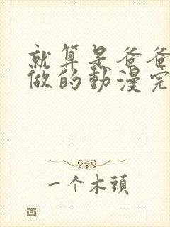 就算是爸爸也要做的动漫完整版在线观看