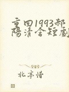 重回1993郝阳清含短剧全集免费