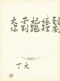 太子妃嫁到总裁你别跑短剧免费观看