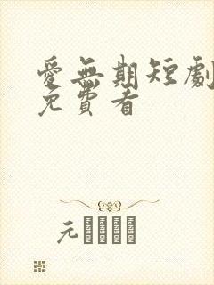 爱无期短剧全集免费看