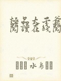 极品太子爷免费阅读在线阅读