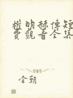 权明赫传短剧免费观看全集高清版