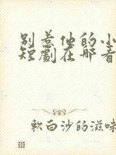 别惹他的小可怜短剧在哪看