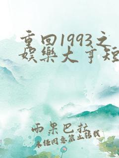 重回1993之娱乐大亨短剧免费全集