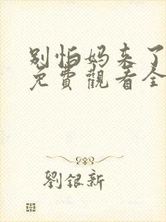 别怕妈来了短剧免费观看全集下载