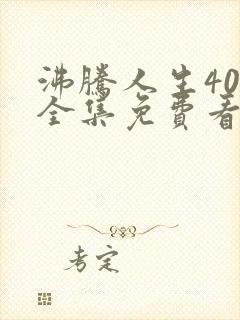 沸腾人生40集全集免费看