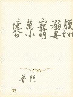 亿万宠溺腹黑老公小萌妻txt