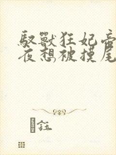 驭兽狂妃帝尊夜夜想被摸尾巴