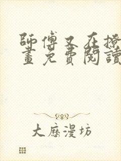 师傅又在撩我漫画免费阅读下拉式