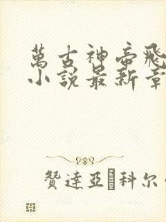 万古神帝飞天鱼小说最新章节列表