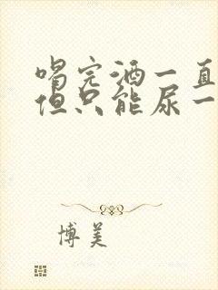 喝完酒一直想尿但只能尿一点