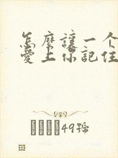 怎么让一个男人爱上你记住你