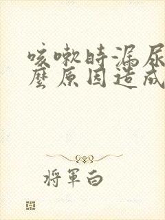 咳嗽时漏尿是什么原因造成的