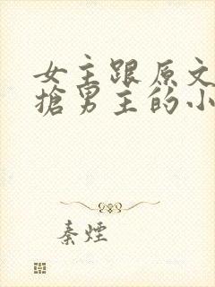 女主跟原文女主抢男主的小说