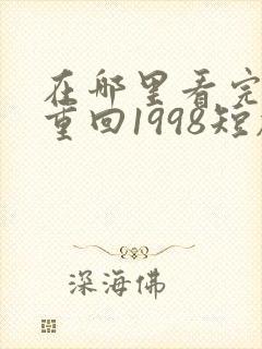 在哪里看完整版重回1998短剧
