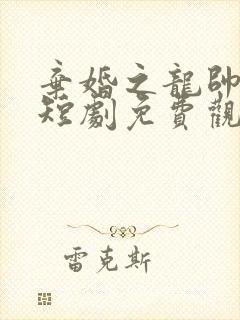 弃婚之龙帅逆袭短剧免费观看全集