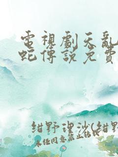 电视剧天乱之白蛇传说免费观看完整版